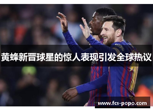 黄蜂新晋球星的惊人表现引发全球热议