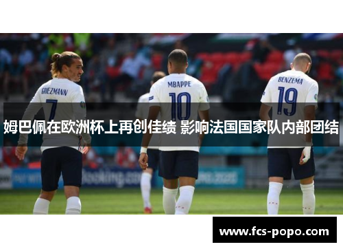 姆巴佩在欧洲杯上再创佳绩 影响法国国家队内部团结