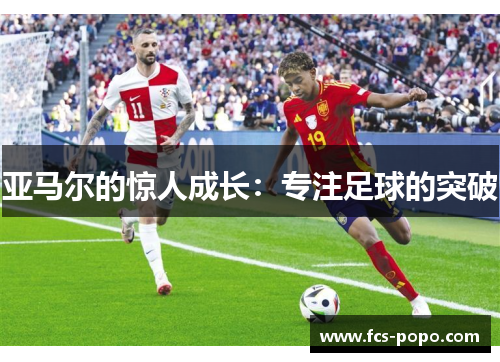 亚马尔的惊人成长：专注足球的突破