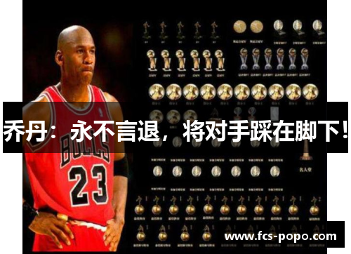 乔丹：永不言退，将对手踩在脚下！